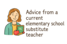 Advice from a current elementary school substitute teacher